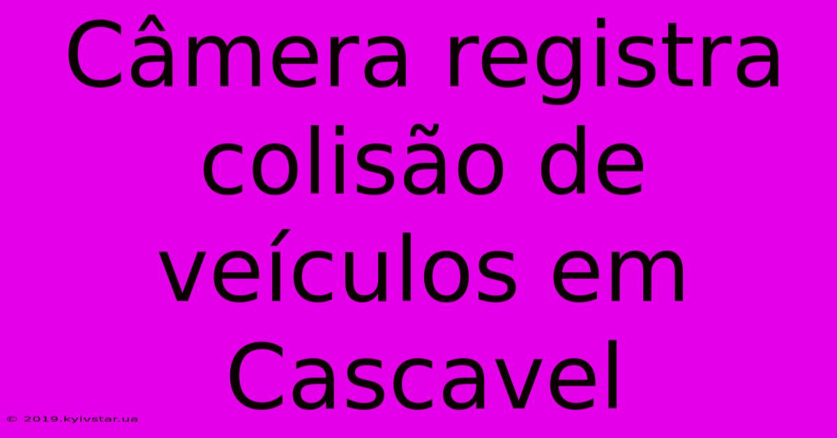 Câmera Registra Colisão De Veículos Em Cascavel