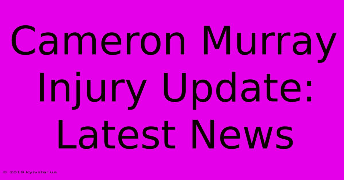 Cameron Murray Injury Update: Latest News