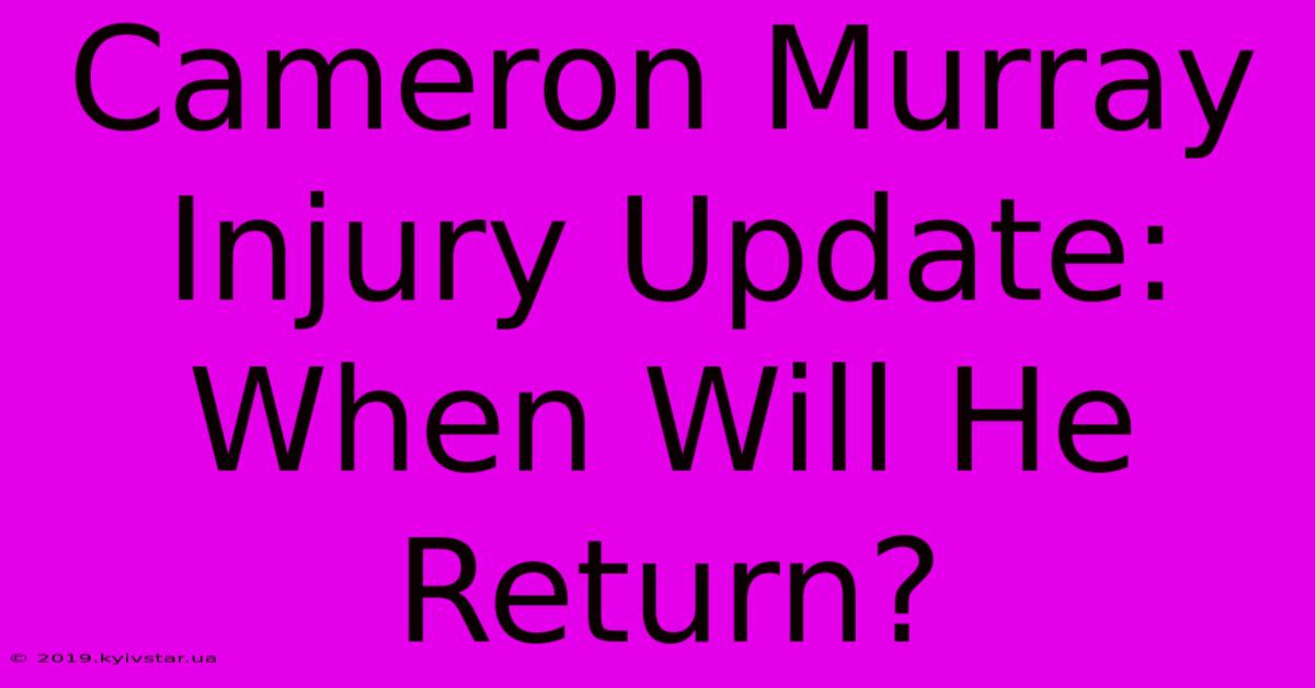 Cameron Murray Injury Update: When Will He Return? 