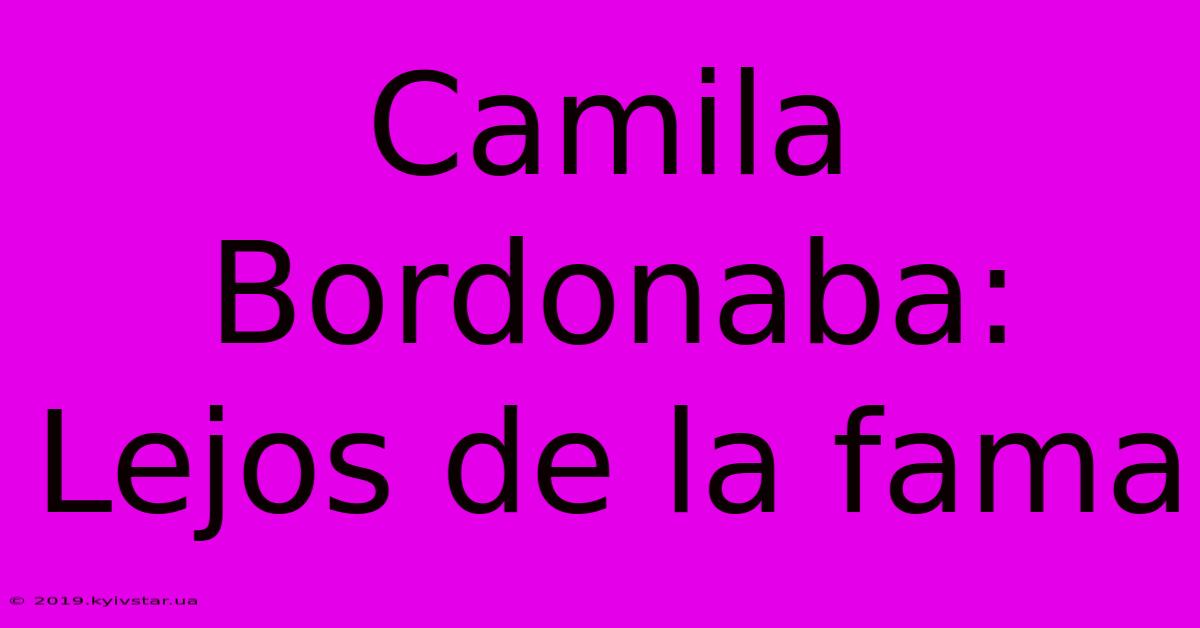 Camila Bordonaba: Lejos De La Fama