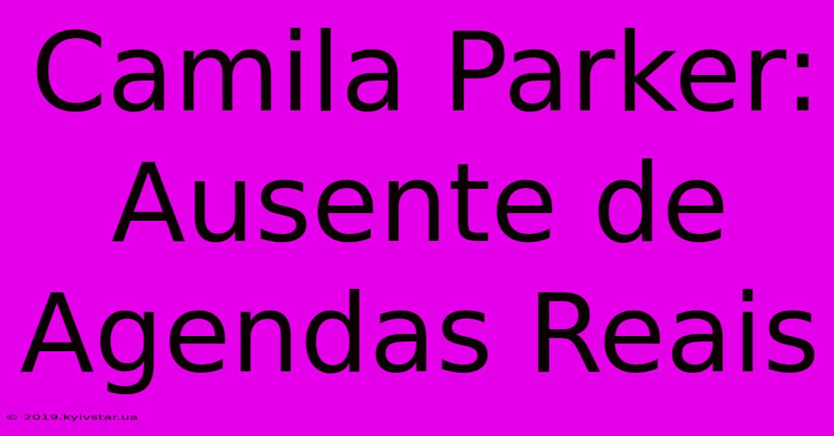 Camila Parker: Ausente De Agendas Reais