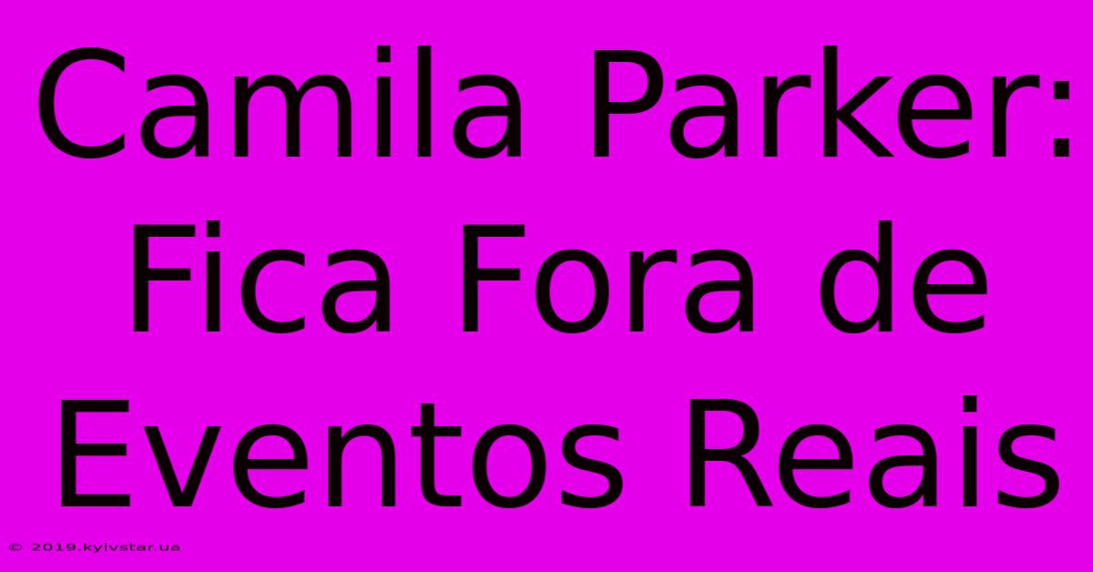 Camila Parker: Fica Fora De Eventos Reais