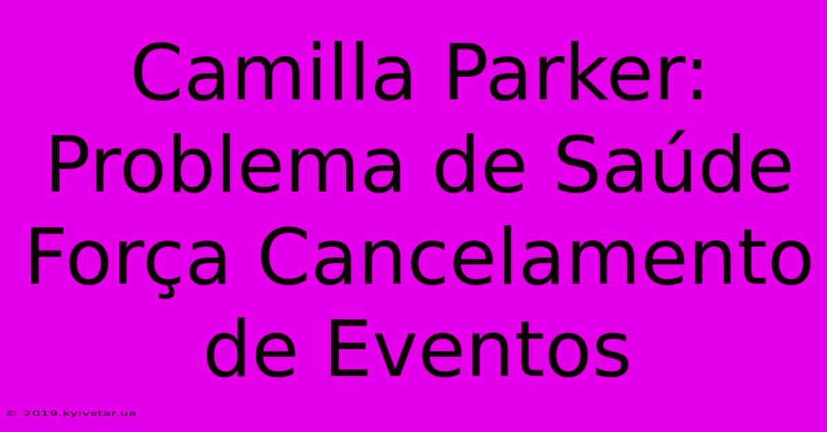 Camilla Parker: Problema De Saúde Força Cancelamento De Eventos