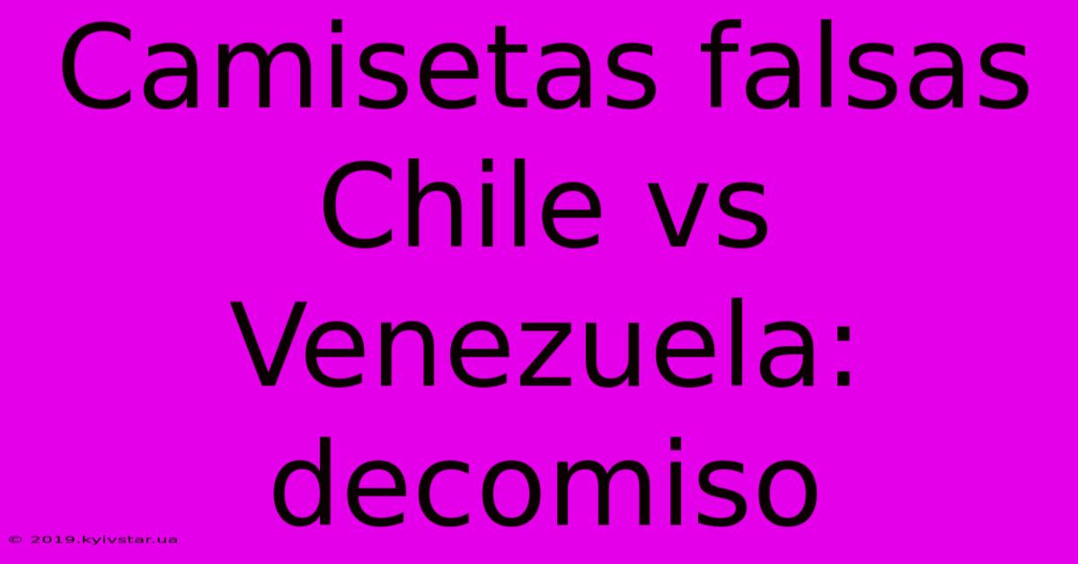 Camisetas Falsas Chile Vs Venezuela: Decomiso