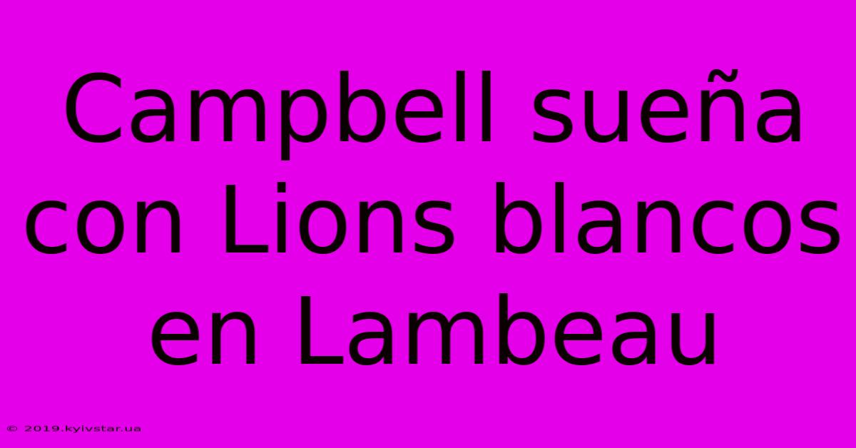 Campbell Sueña Con Lions Blancos En Lambeau