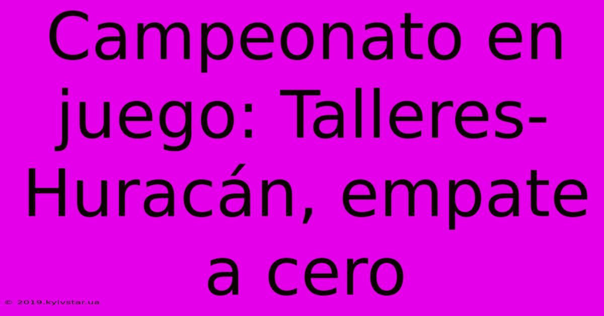 Campeonato En Juego: Talleres-Huracán, Empate A Cero