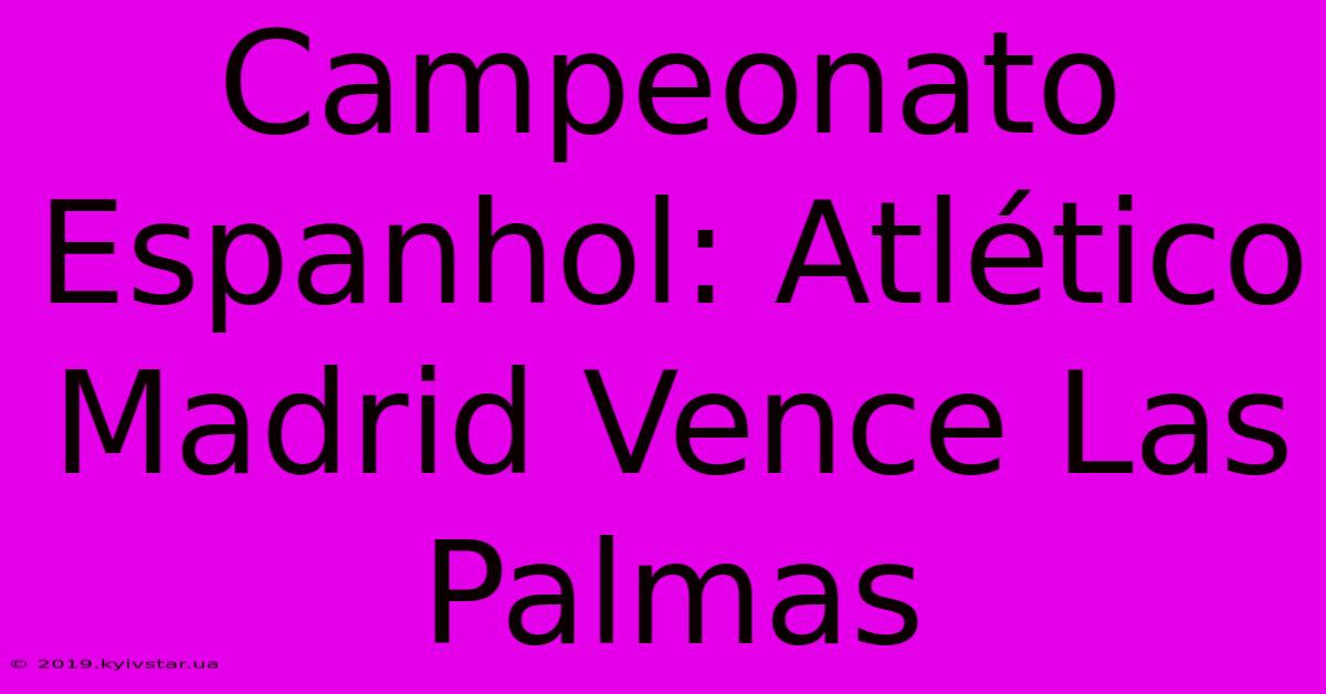 Campeonato Espanhol: Atlético Madrid Vence Las Palmas