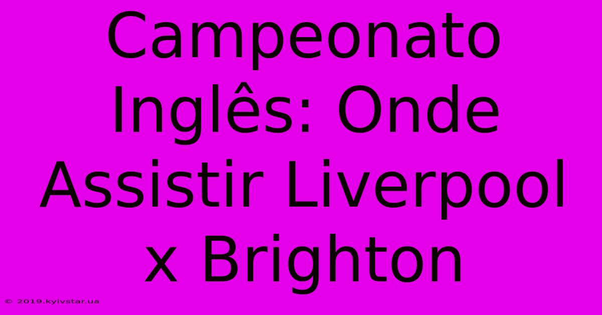 Campeonato Inglês: Onde Assistir Liverpool X Brighton