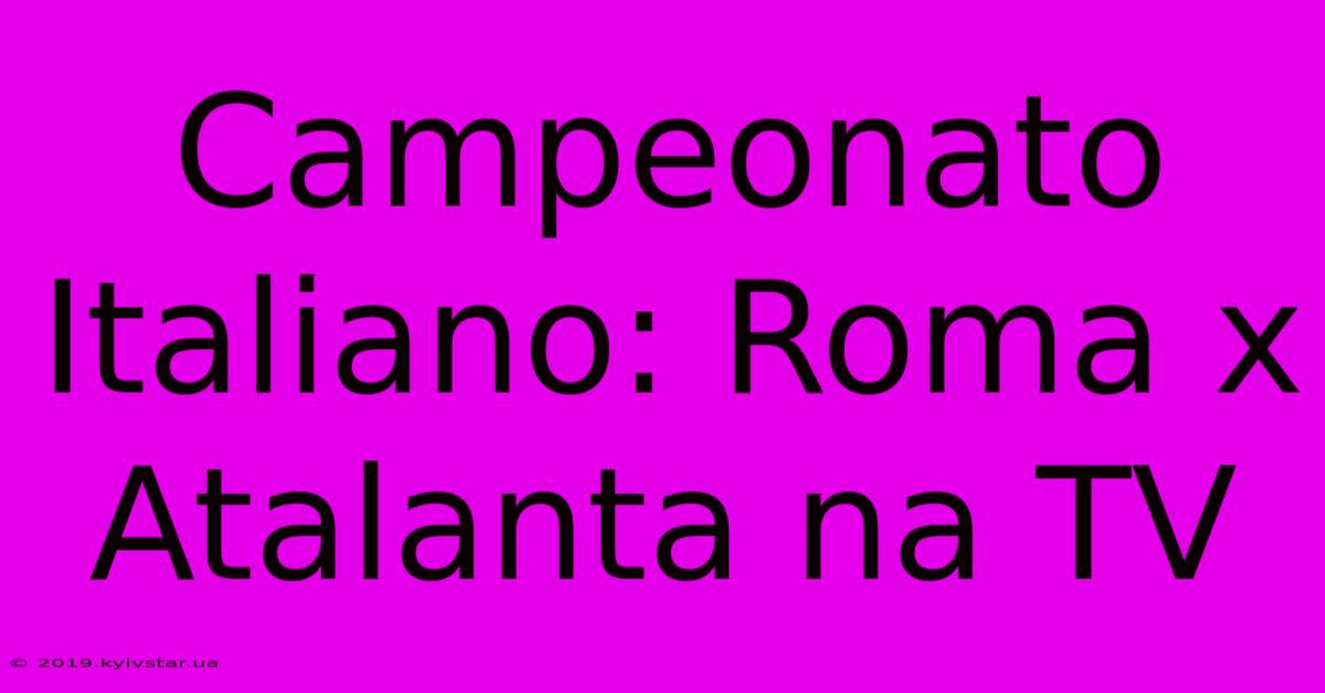 Campeonato Italiano: Roma X Atalanta Na TV