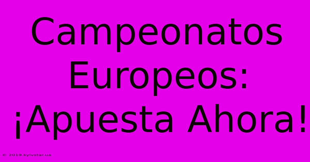 Campeonatos Europeos: ¡Apuesta Ahora!