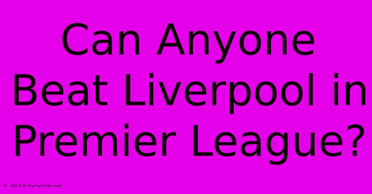 Can Anyone Beat Liverpool In Premier League?