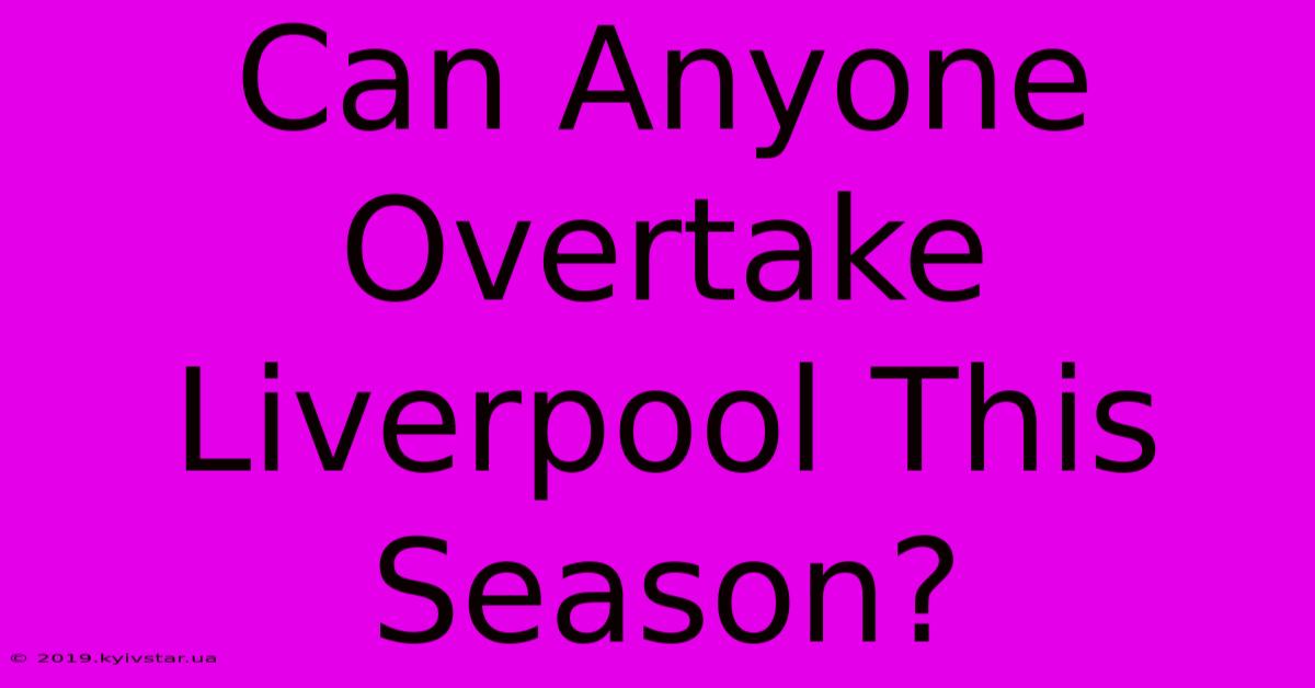 Can Anyone Overtake Liverpool This Season?