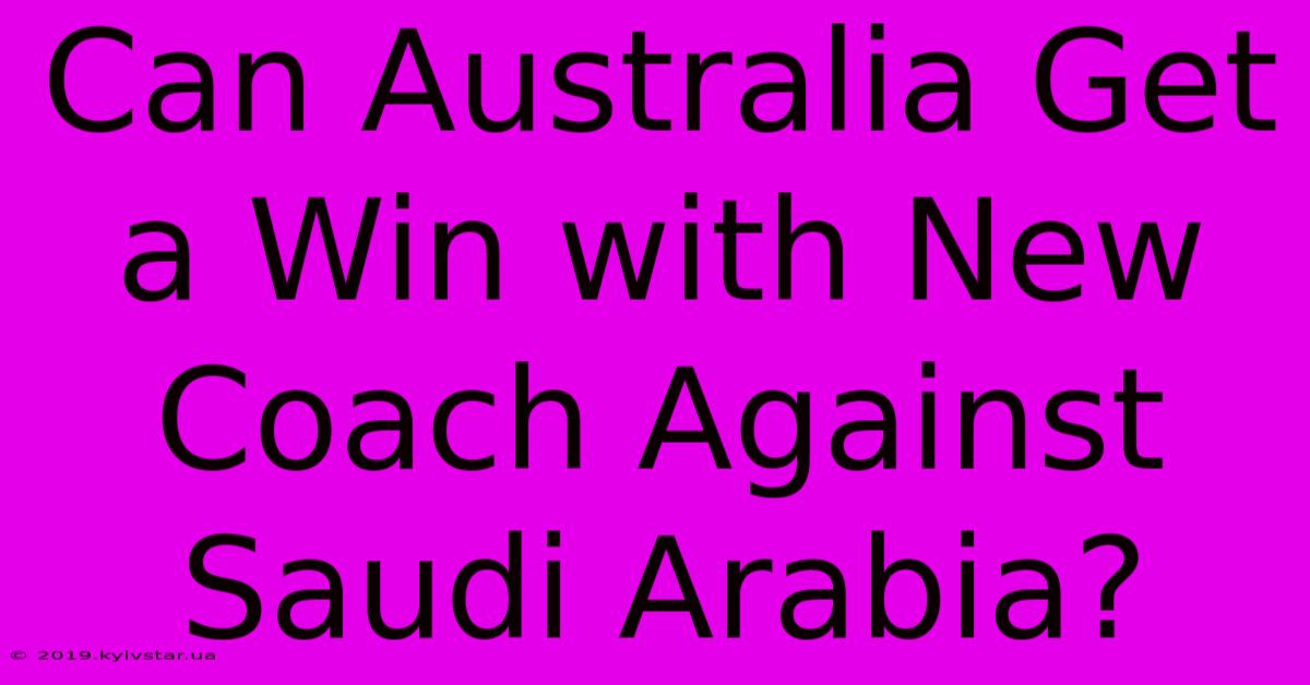 Can Australia Get A Win With New Coach Against Saudi Arabia?