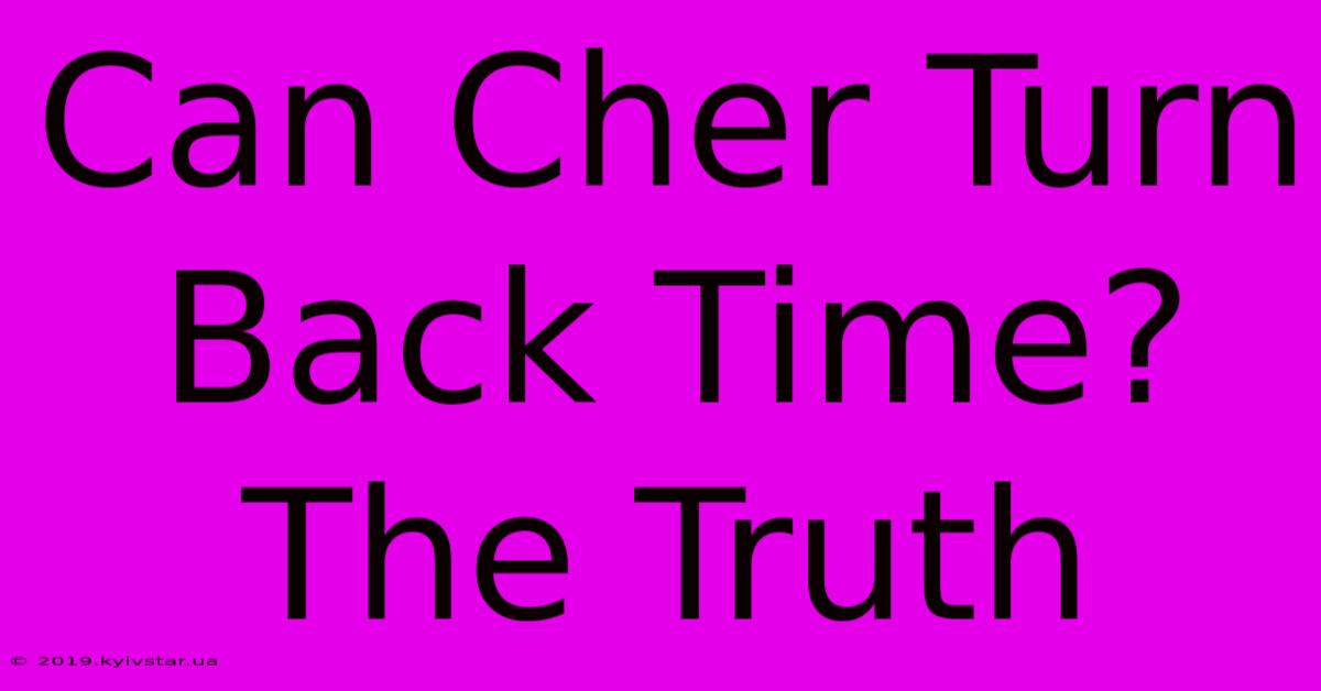 Can Cher Turn Back Time?  The Truth