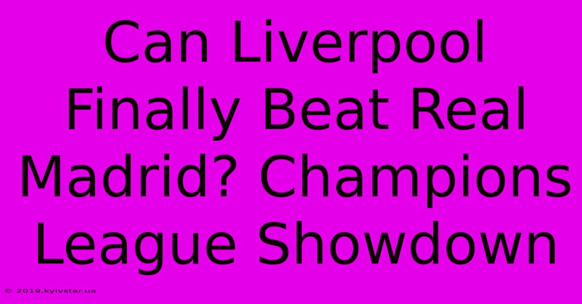 Can Liverpool Finally Beat Real Madrid? Champions League Showdown