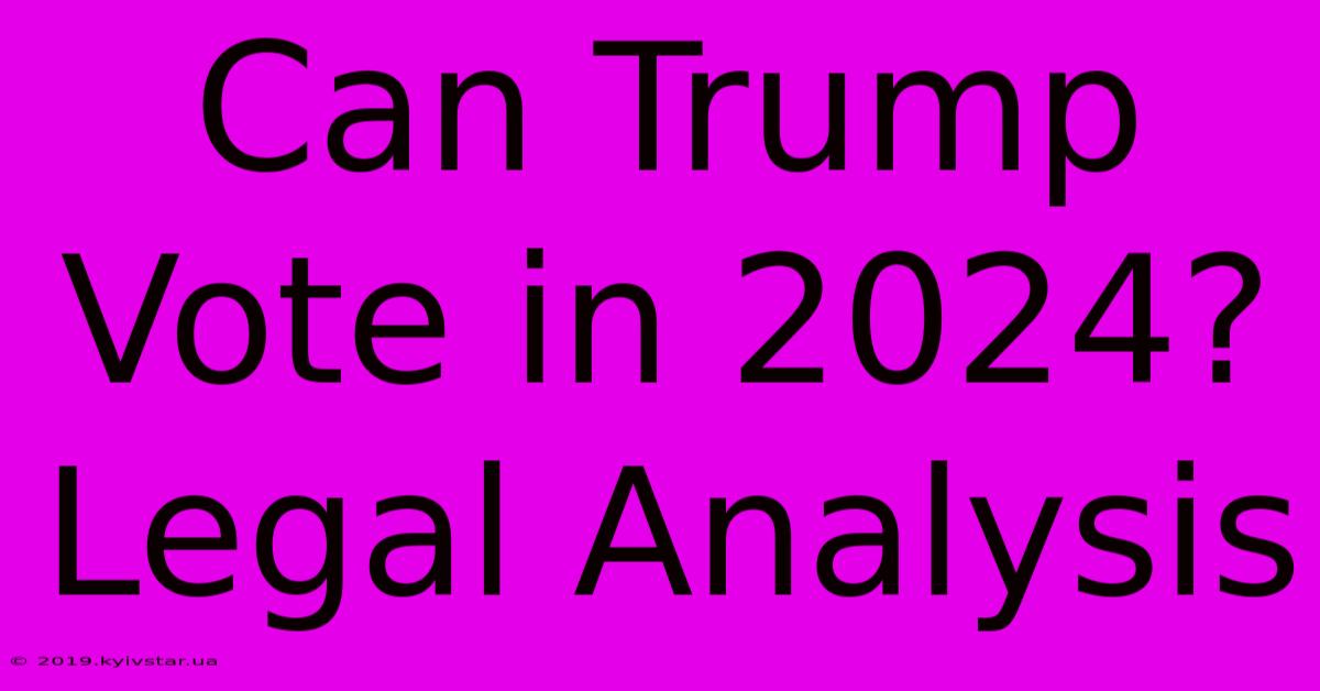 Can Trump Vote In 2024? Legal Analysis