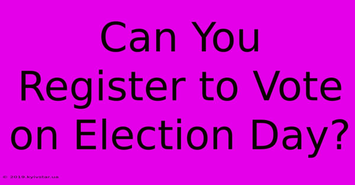 Can You Register To Vote On Election Day?