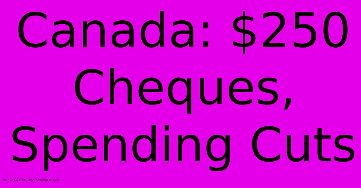 Canada: $250 Cheques, Spending Cuts