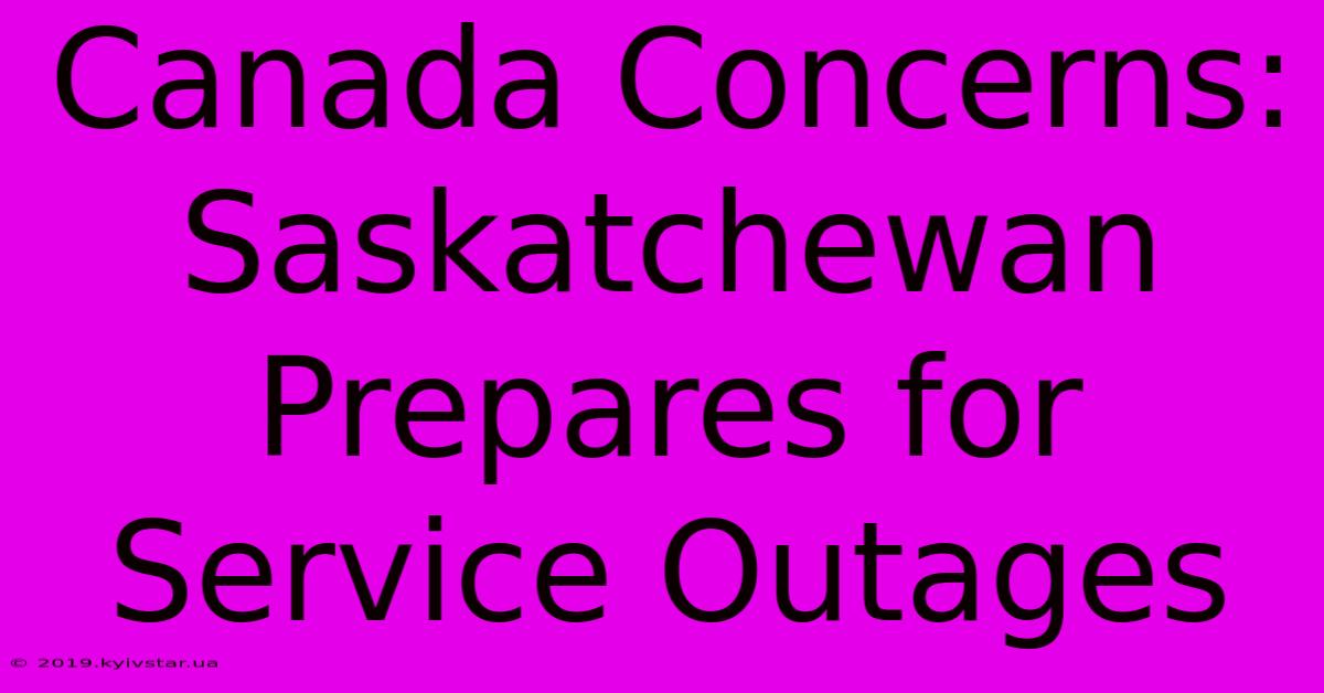 Canada Concerns: Saskatchewan Prepares For Service Outages