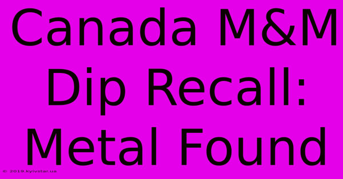 Canada M&M Dip Recall: Metal Found