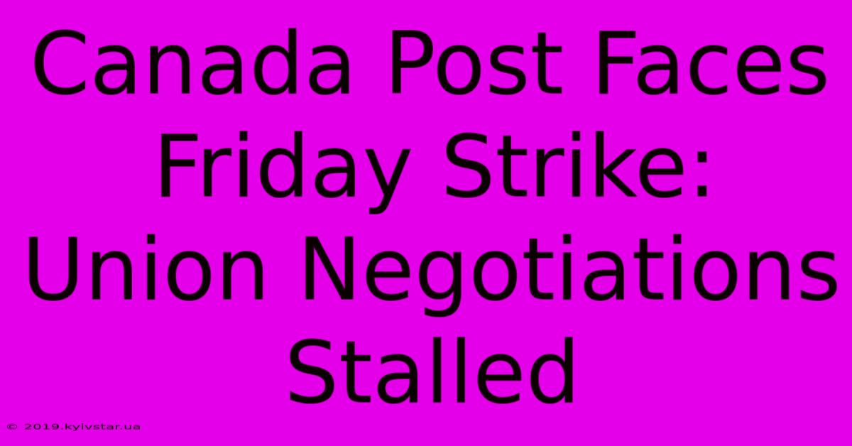 Canada Post Faces Friday Strike: Union Negotiations Stalled