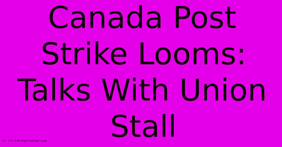 Canada Post Strike Looms: Talks With Union Stall