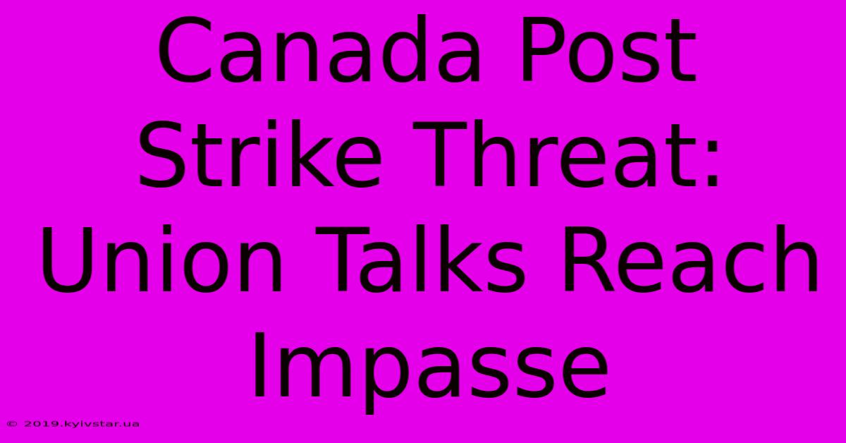 Canada Post Strike Threat: Union Talks Reach Impasse