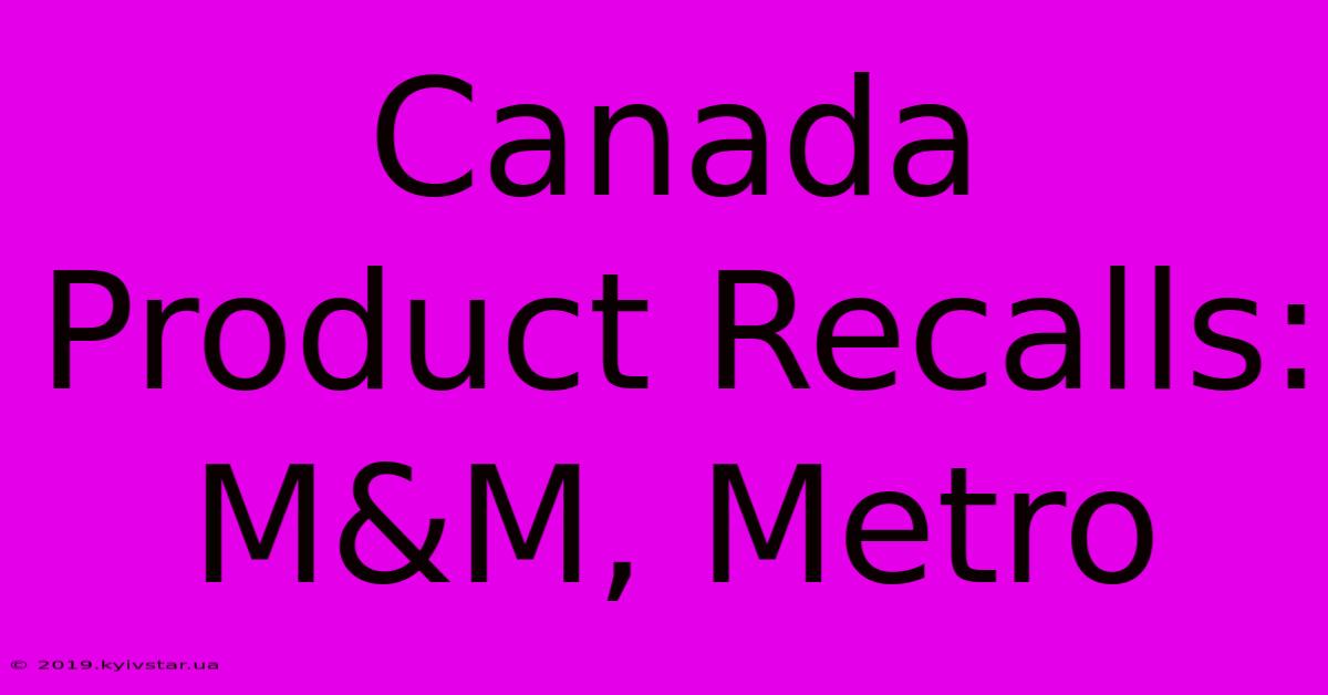 Canada Product Recalls: M&M, Metro