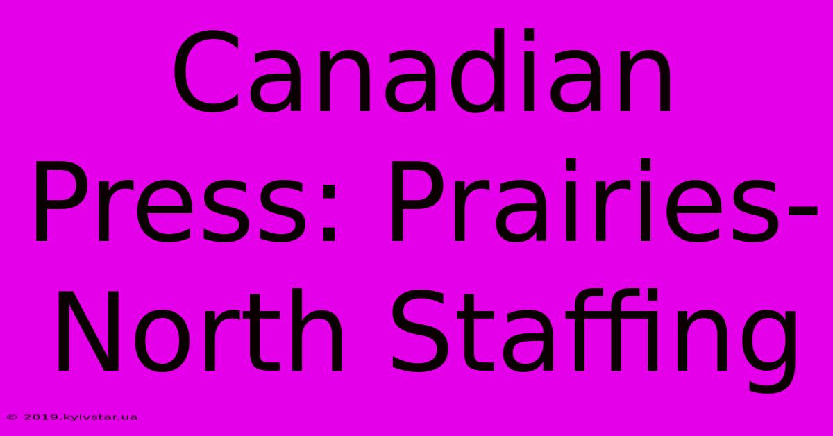 Canadian Press: Prairies-North Staffing