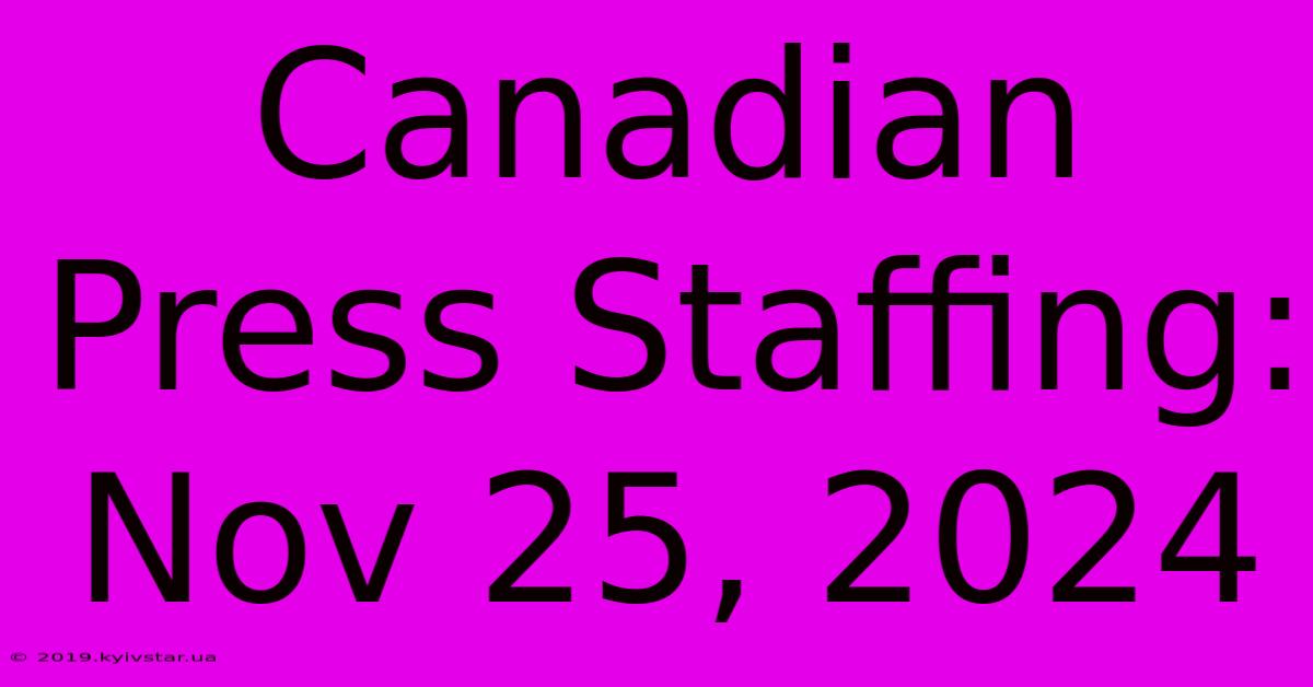 Canadian Press Staffing: Nov 25, 2024