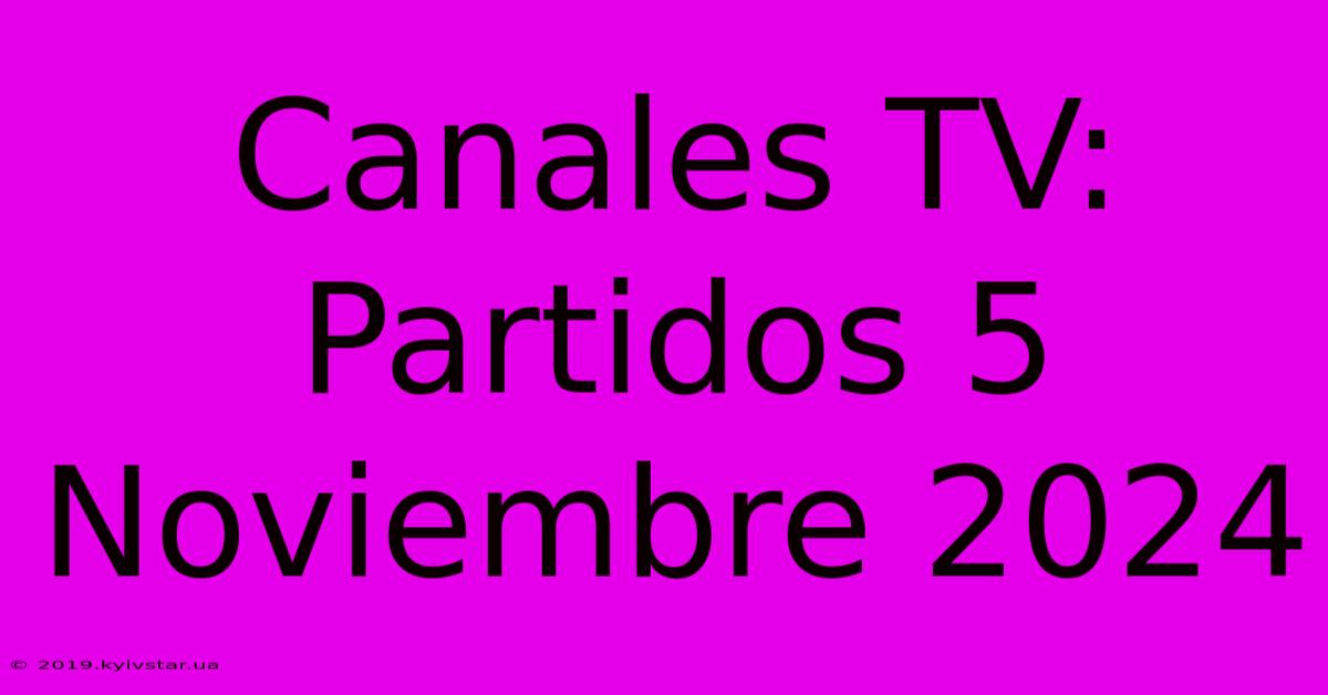 Canales TV: Partidos 5 Noviembre 2024