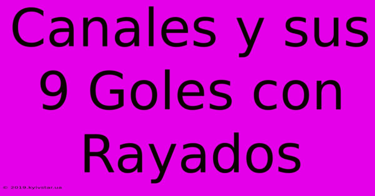 Canales Y Sus 9 Goles Con Rayados