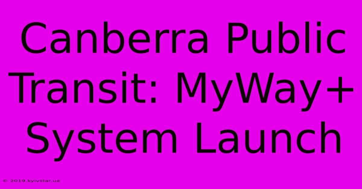 Canberra Public Transit: MyWay+ System Launch 