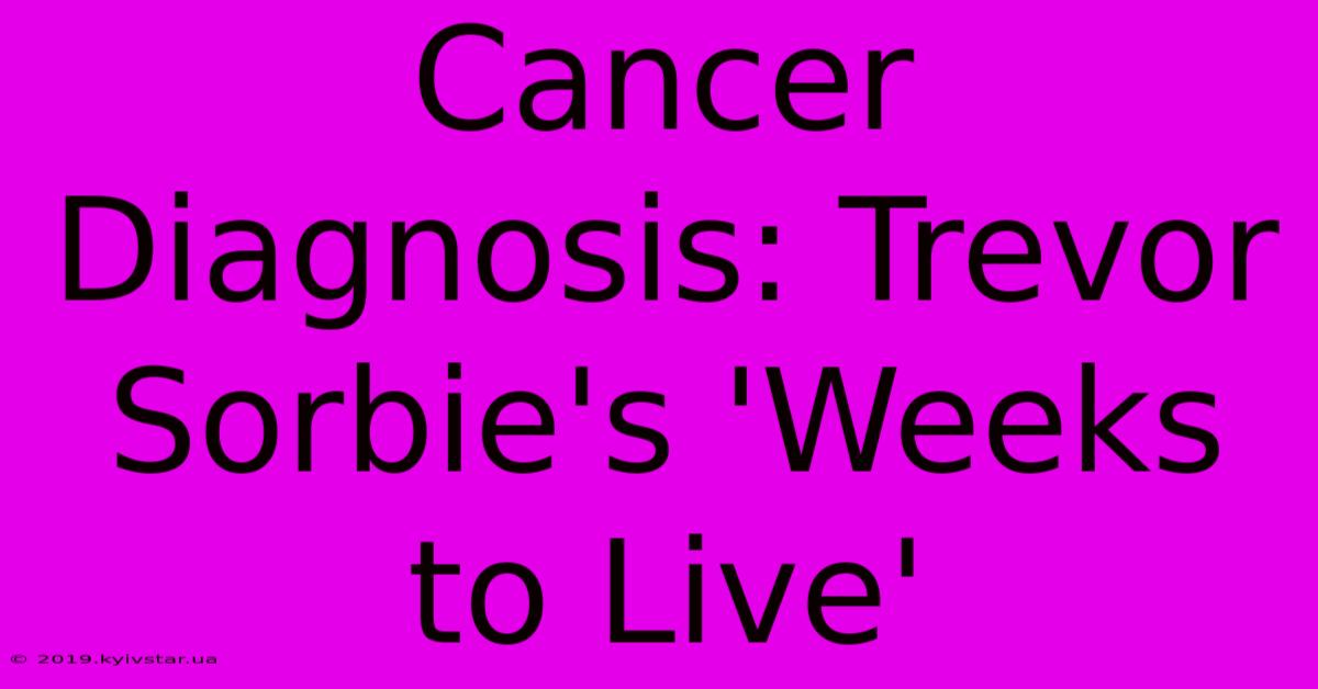 Cancer Diagnosis: Trevor Sorbie's 'Weeks To Live'