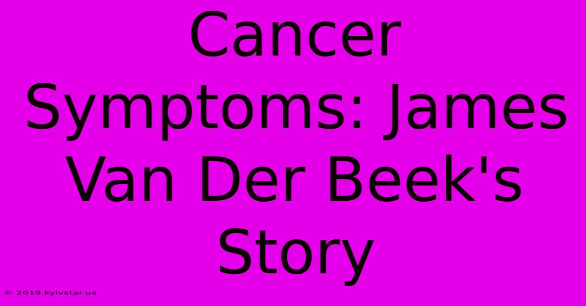 Cancer Symptoms: James Van Der Beek's Story