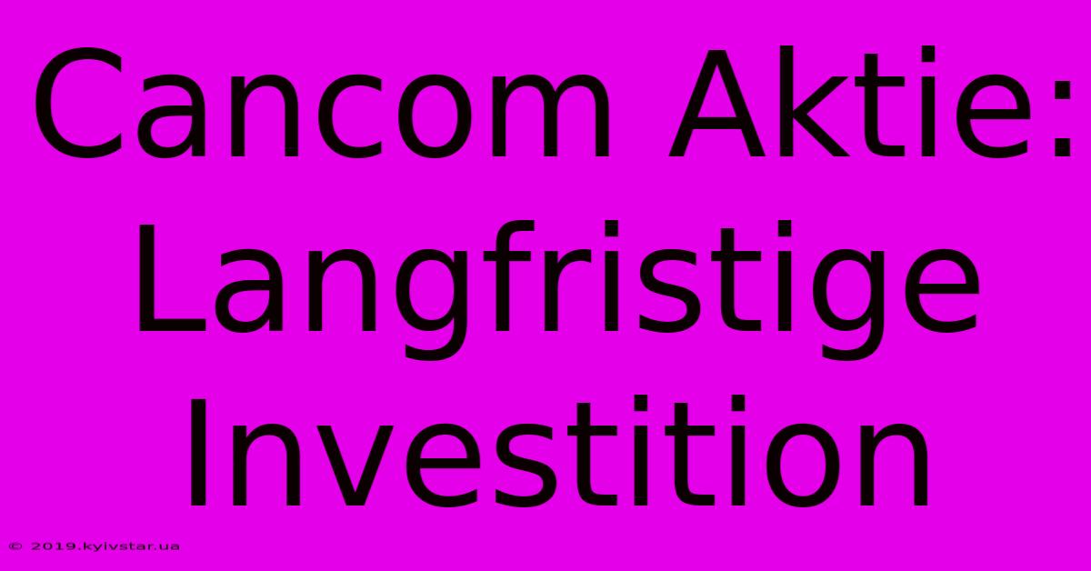 Cancom Aktie:  Langfristige Investition