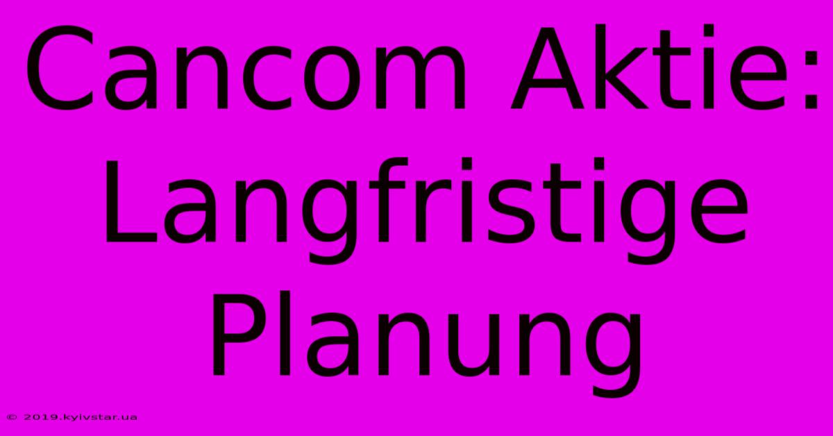 Cancom Aktie: Langfristige Planung