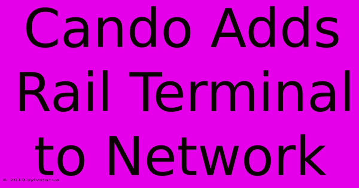 Cando Adds Rail Terminal To Network