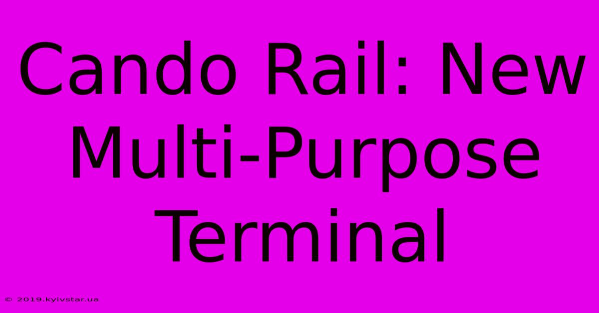 Cando Rail: New Multi-Purpose Terminal