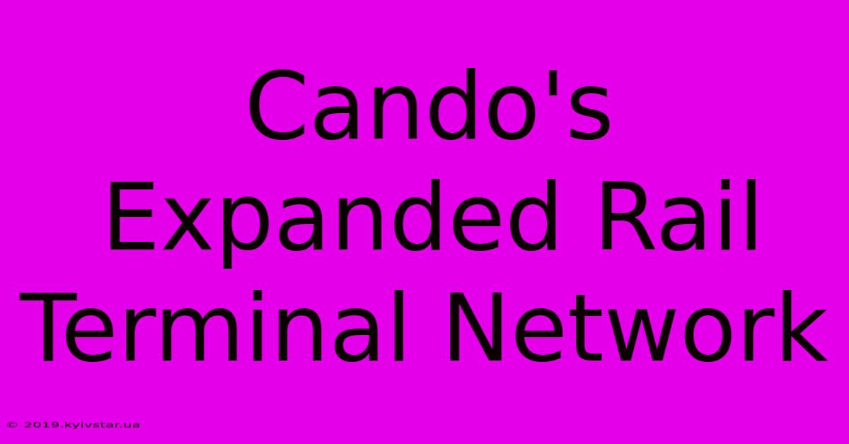 Cando's Expanded Rail Terminal Network