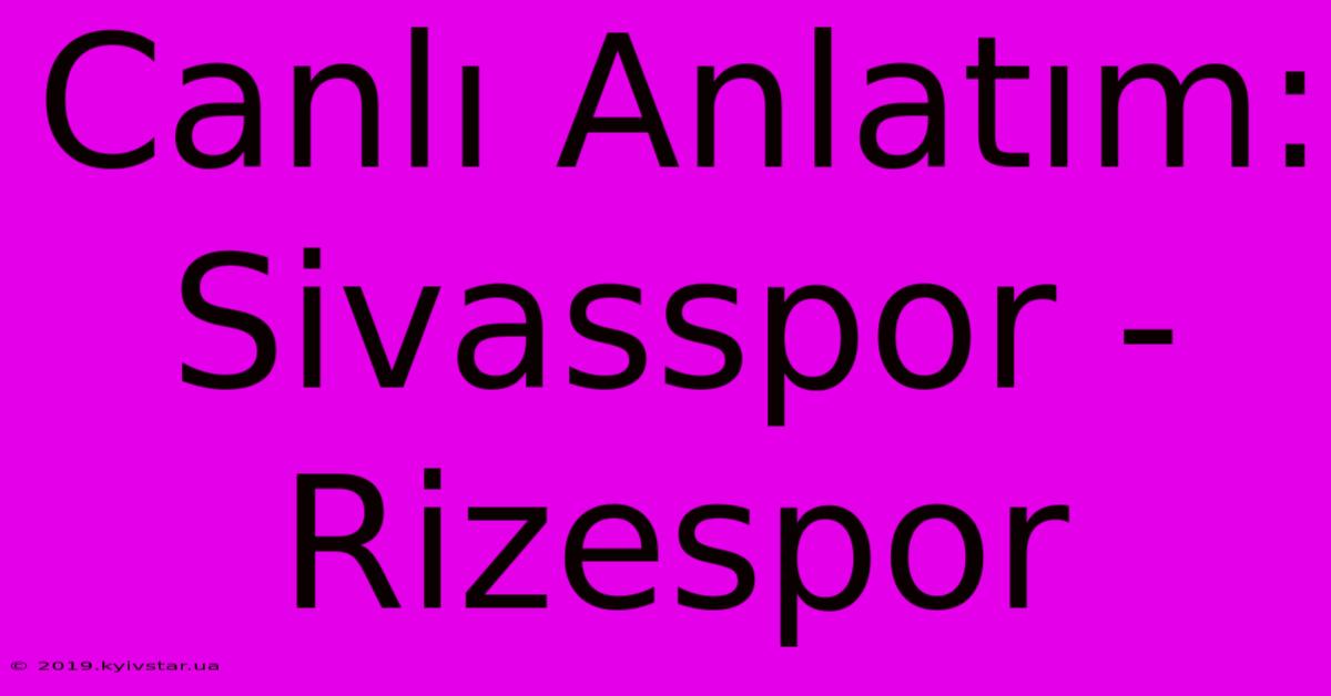 Canlı Anlatım: Sivasspor - Rizespor 