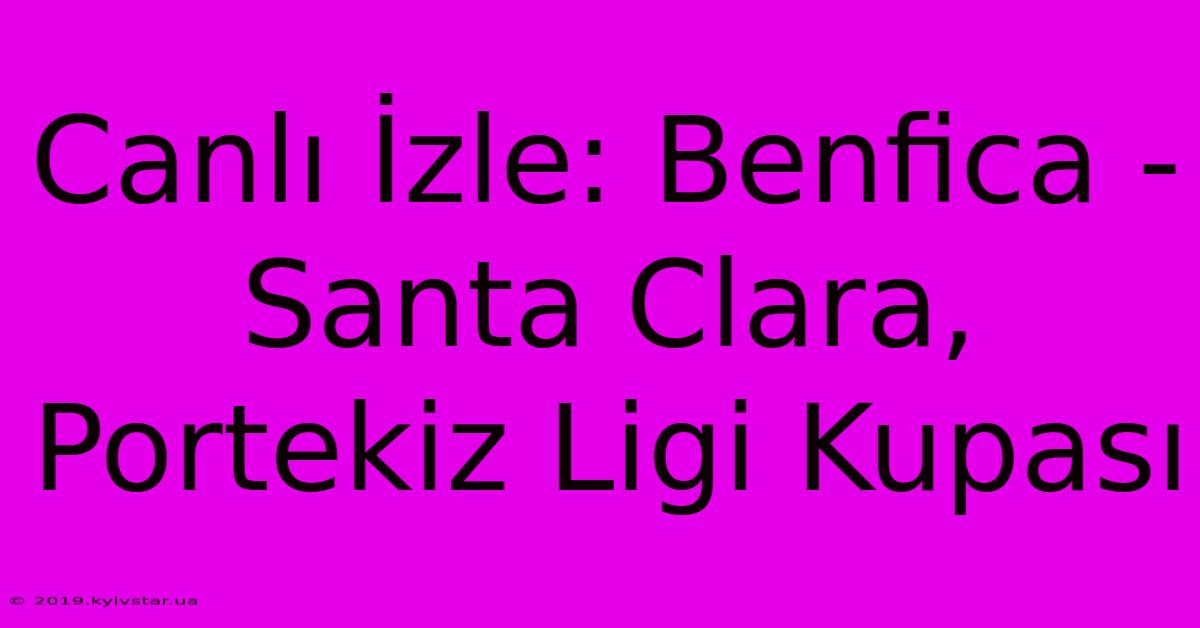 Canlı İzle: Benfica - Santa Clara, Portekiz Ligi Kupası