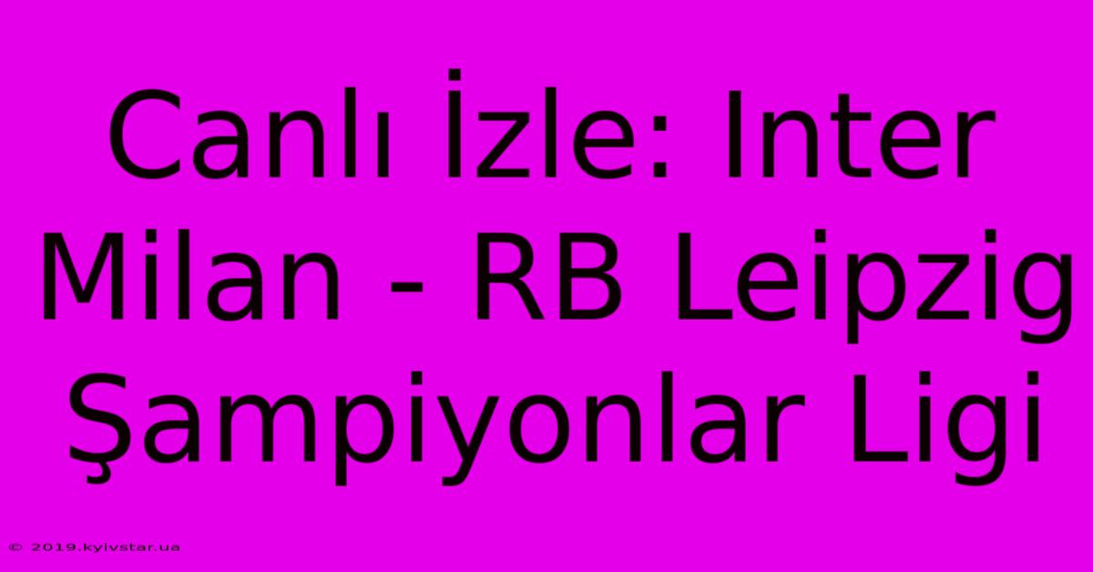 Canlı İzle: Inter Milan - RB Leipzig Şampiyonlar Ligi