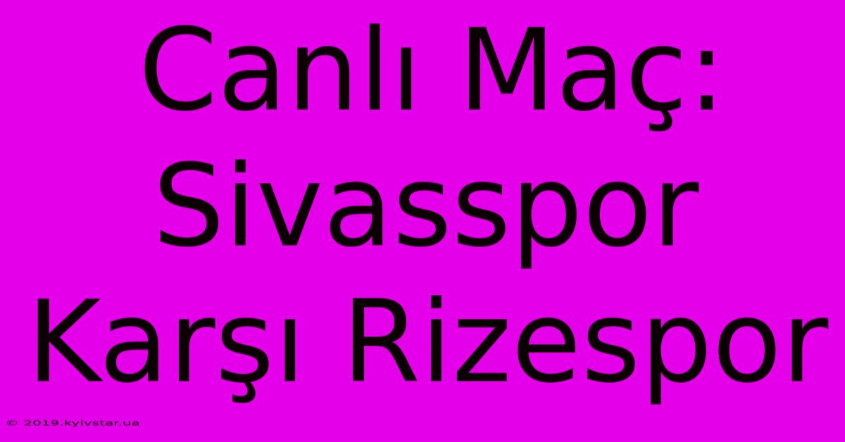 Canlı Maç: Sivasspor Karşı Rizespor