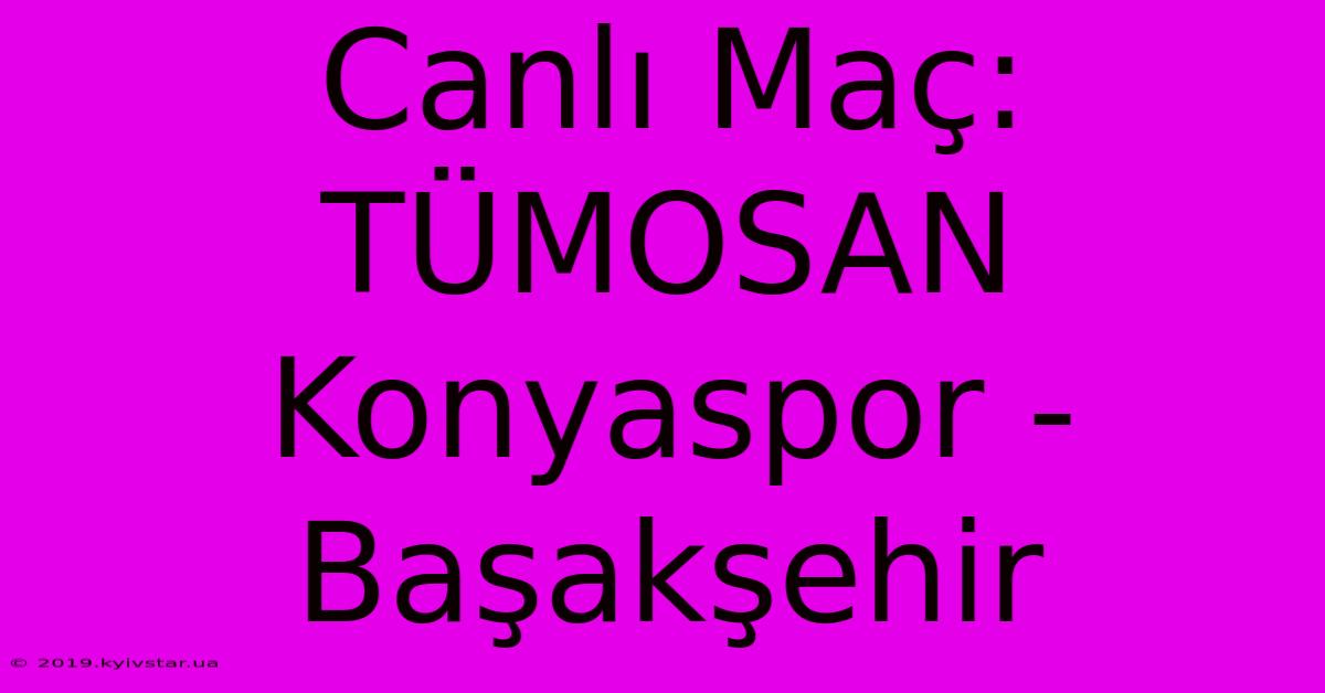 Canlı Maç: TÜMOSAN Konyaspor - Başakşehir