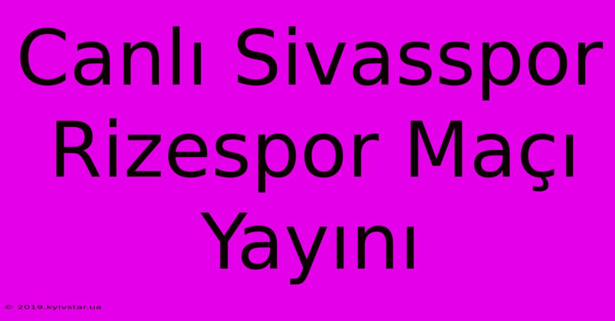 Canlı Sivasspor Rizespor Maçı Yayını