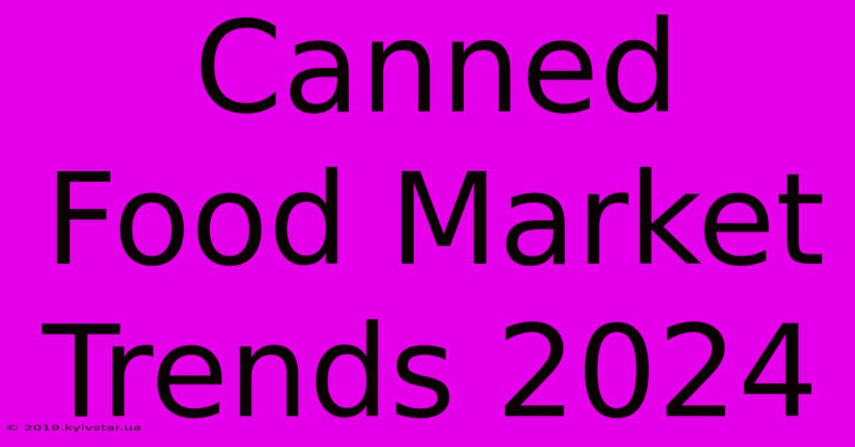 Canned Food Market Trends 2024