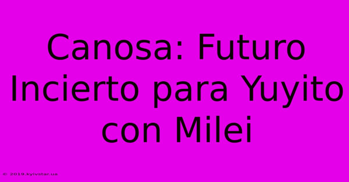 Canosa: Futuro Incierto Para Yuyito Con Milei