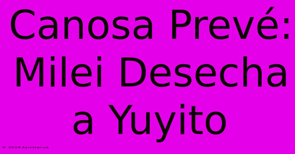 Canosa Prevé: Milei Desecha A Yuyito