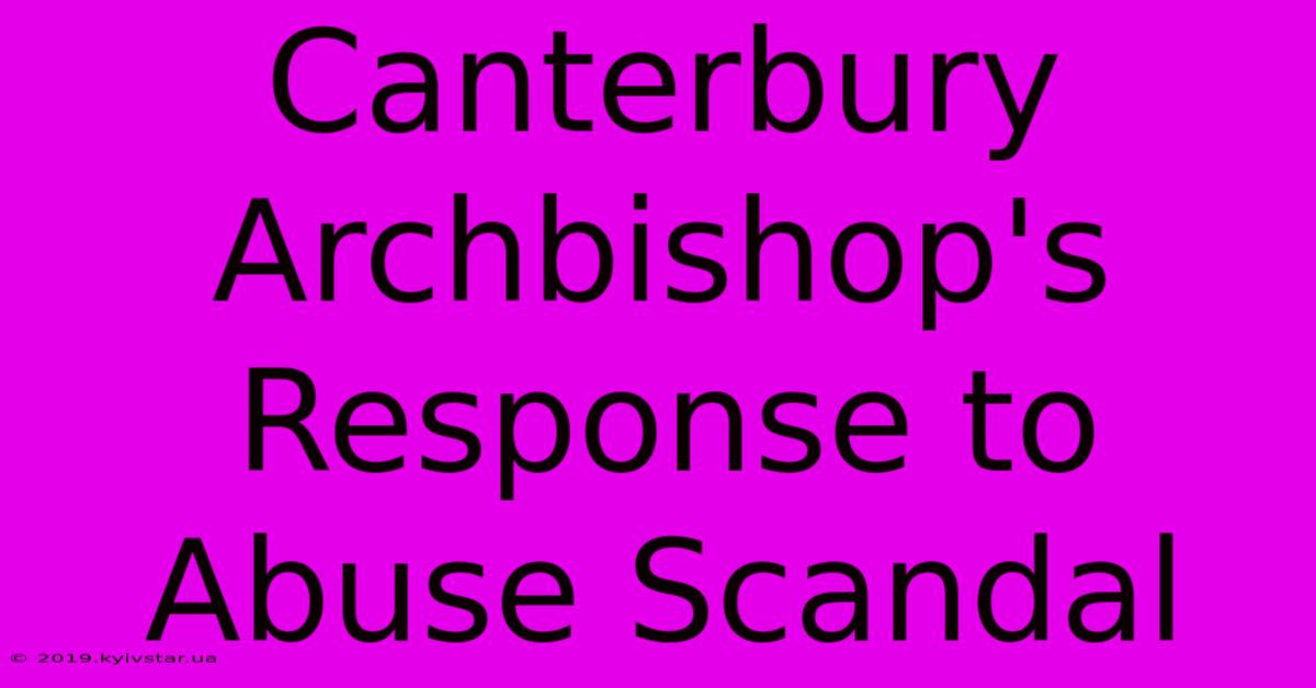 Canterbury Archbishop's Response To Abuse Scandal 